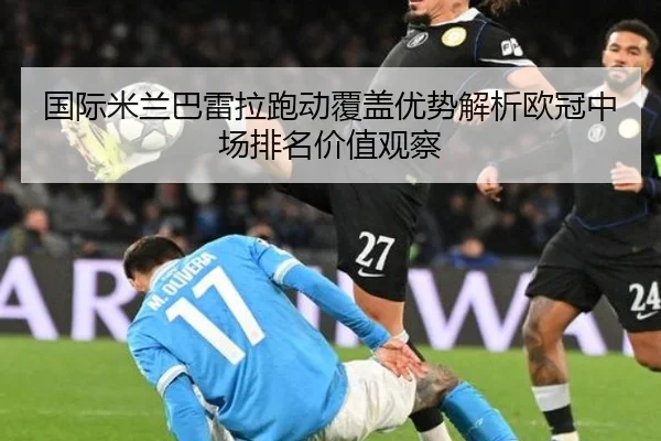 国际米兰巴雷拉跑动覆盖优势解析欧冠中场排名价值观察
