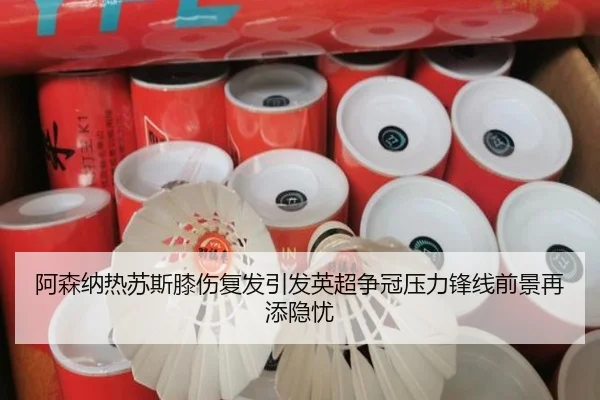 阿森纳热苏斯膝伤复发引发英超争冠压力锋线前景再添隐忧
