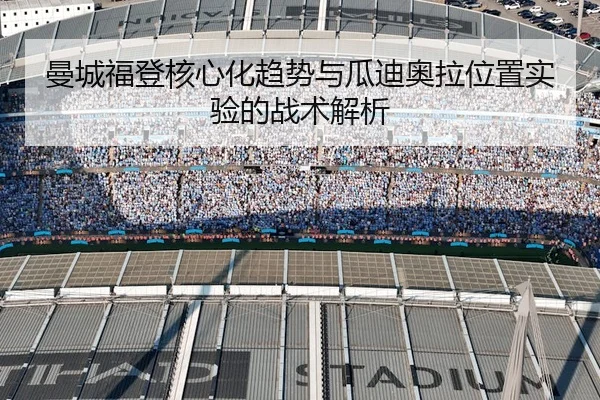 曼城福登核心化趋势与瓜迪奥拉位置实验的战术解析