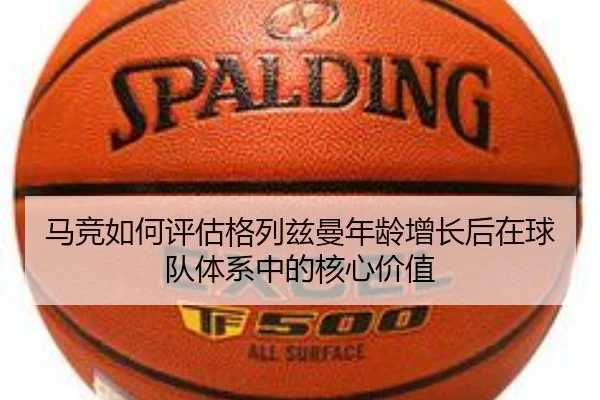 马竞如何评估格列兹曼年龄增长后在球队体系中的核心价值