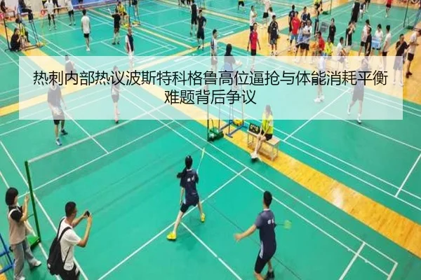 热刺内部热议波斯特科格鲁高位逼抢与体能消耗平衡难题背后争议