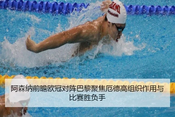 阿森纳前瞻欧冠对阵巴黎聚焦厄德高组织作用与比赛胜负手