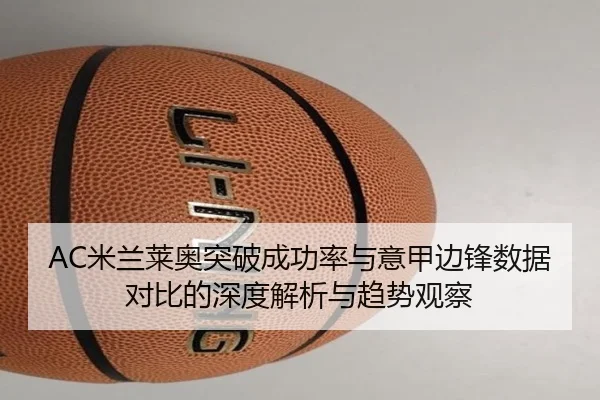 AC米兰莱奥突破成功率与意甲边锋数据对比的深度解析与趋势观察