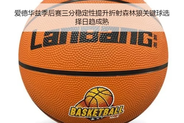 爱德华兹季后赛三分稳定性提升折射森林狼关键球选择日趋成熟