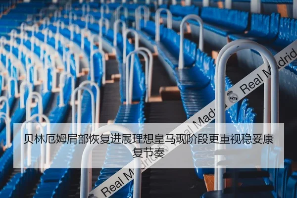 贝林厄姆肩部恢复进展理想皇马现阶段更重视稳妥康复节奏