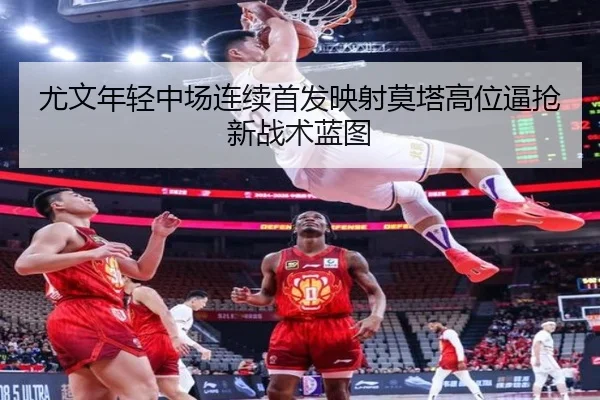 尤文年轻中场连续首发映射莫塔高位逼抢新战术蓝图